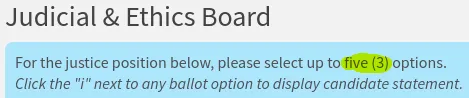 Judicial & Ethics Board
For the justice position below, please select up to five (3) options. The "five, parentheses 3" part is highlighted.
Click the "i" next to any ballot option to display candidate statement.